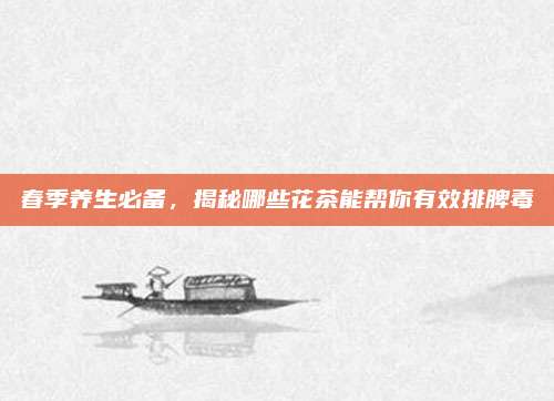 春季养生必备，揭秘哪些花茶能帮你有效排脾毒