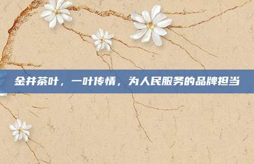 金井茶叶，一叶传情，为人民服务的品牌担当