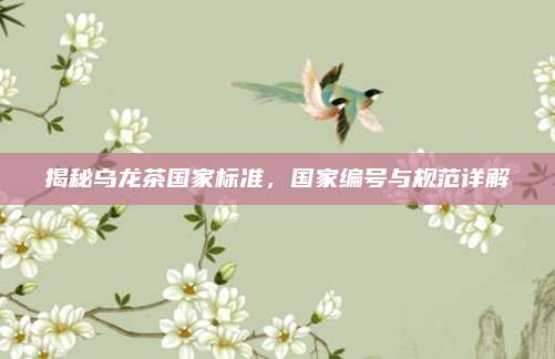 揭秘乌龙茶国家标准，国家编号与规范详解