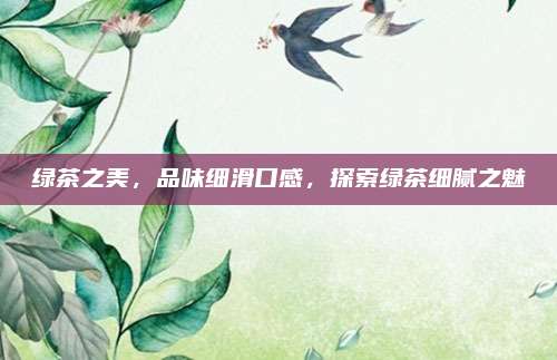 绿茶之美，品味细滑口感，探索绿茶细腻之魅