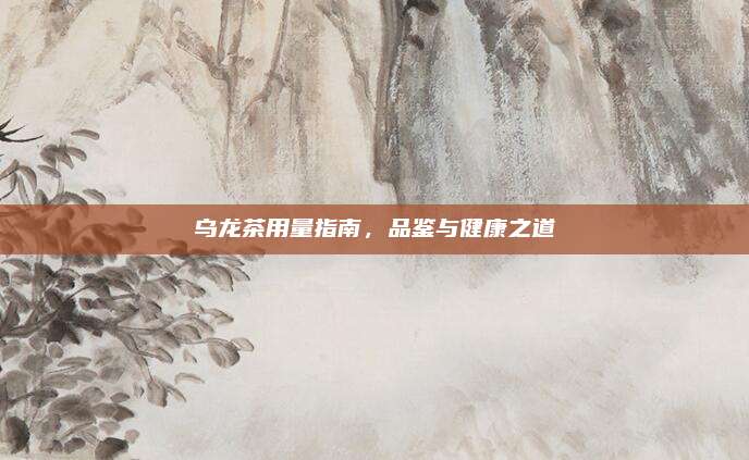 乌龙茶用量指南，品鉴与健康之道