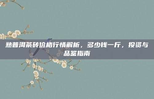熟普洱茶砖价格行情解析，多少钱一斤，投资与品鉴指南