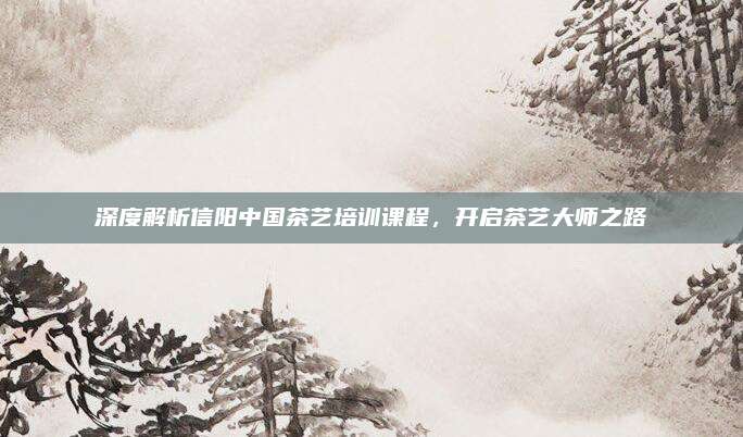 深度解析信阳中国茶艺培训课程，开启茶艺大师之路