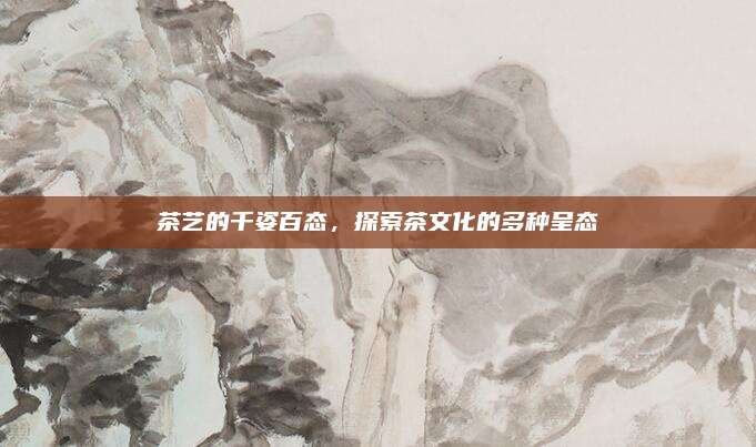 茶艺的千姿百态，探索茶文化的多种呈态