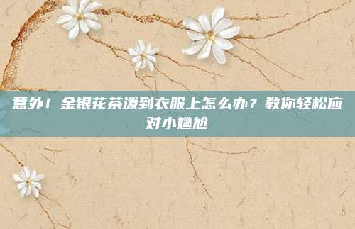 意外!金银花茶泼到衣服上怎么办?教你轻松应对小尴尬