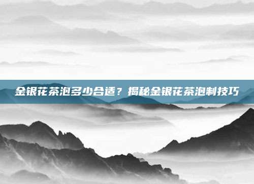金银花茶泡多少合适？揭秘金银花茶泡制技巧
