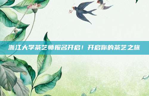 浙江大学茶艺师报名开启！开启你的茶艺之旅