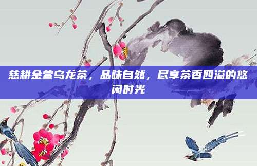 慈耕金萱乌龙茶，品味自然，尽享茶香四溢的悠闲时光