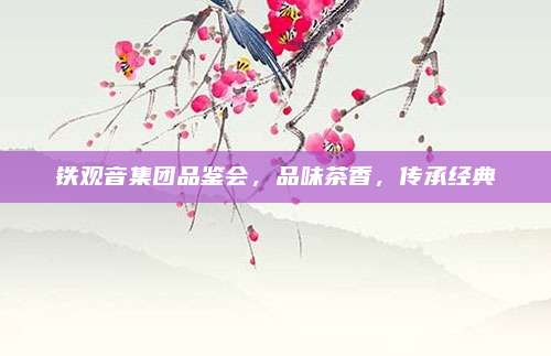 铁观音集团品鉴会,品味茶香,传承经典