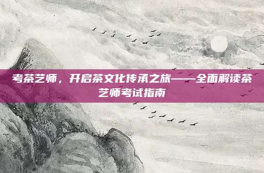考茶艺师，开启茶文化传承之旅——全面解读茶艺师考试指南