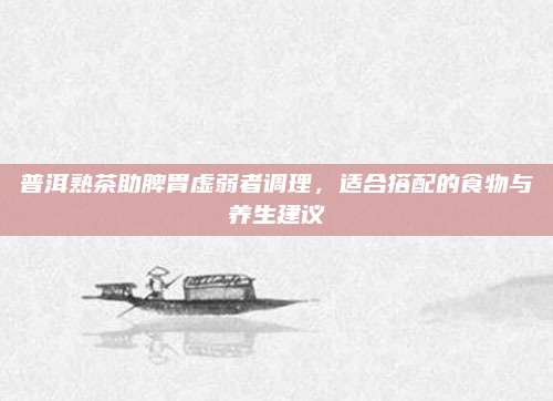 普洱熟茶助脾胃虚弱者调理,适合搭配的食物与养生建议