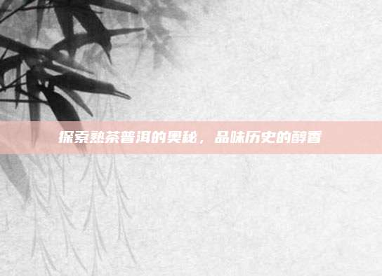 探索熟茶普洱的奥秘,品味历史的醇香
