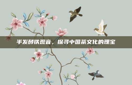 半发酵铁观音，探寻中国茶文化的瑰宝