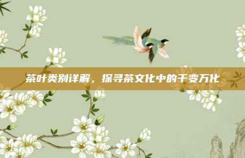 茶叶类别详解,探寻茶文化中的千变万化