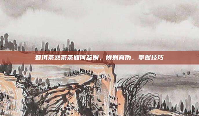 普洱茶熟茶茶如何鉴别,辨别真伪,掌握技巧