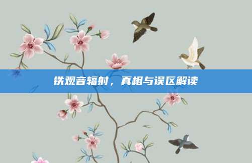 铁观音辐射,真相与误区解读