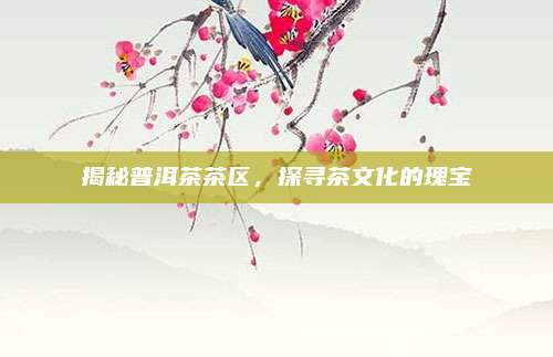 揭秘普洱茶茶区,探寻茶文化的瑰宝