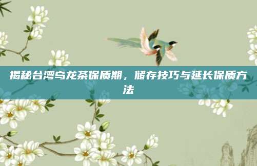 揭秘台湾乌龙茶保质期,储存技巧与延长保质方法