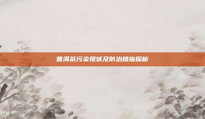 普洱茶污染现状及防治措施探析