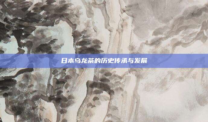 日本乌龙茶的历史传承与发展