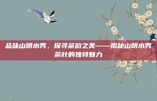 品味山明水秀，探寻茶韵之美——揭秘山明水秀茶叶的独特魅力