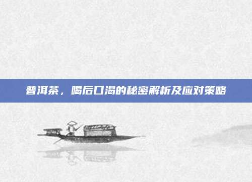普洱茶,喝后口渴的秘密解析及应对策略