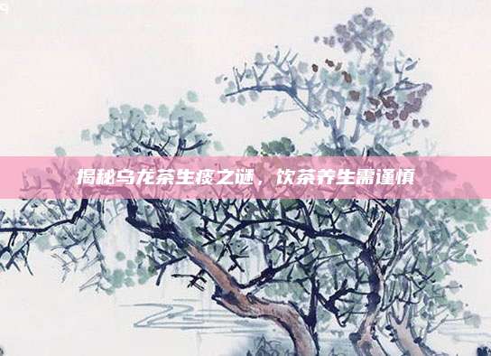 揭秘乌龙茶生痰之谜，饮茶养生需谨慎