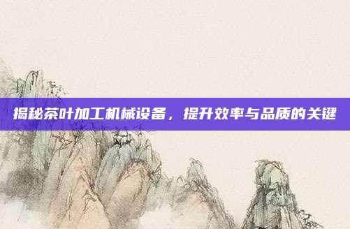 揭秘茶叶加工机械设备，提升效率与品质的关键
