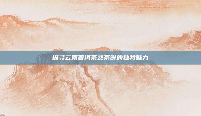 探寻云南普洱茶熟茶饼的独特魅力