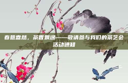 春意盎然,茶香飘逸——敬请参与我们的茶艺会活动通知