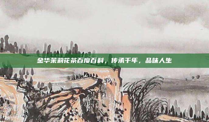 金华茉莉花茶百度百科，传承千年，品味人生