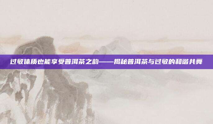 过敏体质也能享受普洱茶之韵——揭秘普洱茶与过敏的和谐共舞